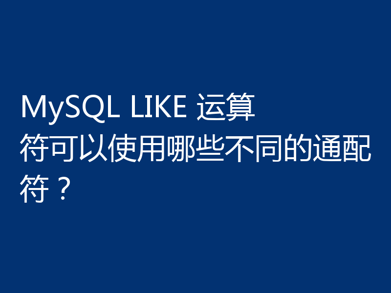 MySQL LIKE 运算符可以使用哪些不同的通配符？