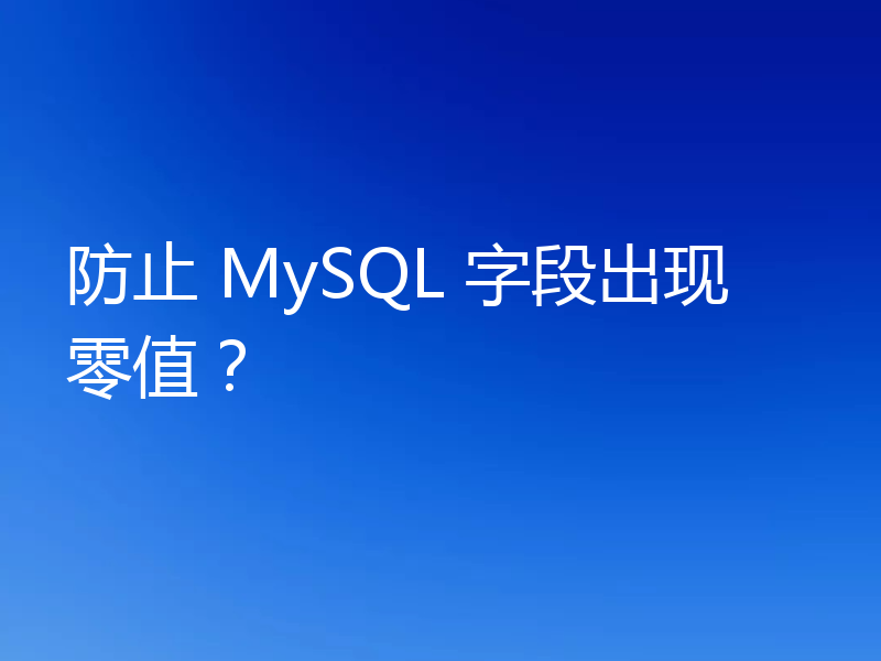 防止 MySQL 字段出现零值？
