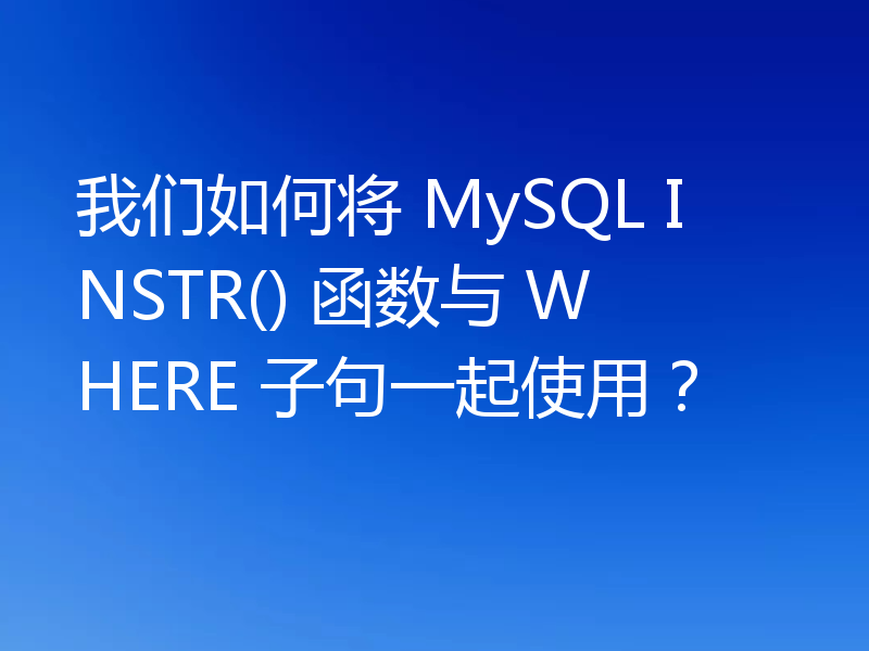 我们如何将 MySQL INSTR() 函数与 WHERE 子句一起使用？