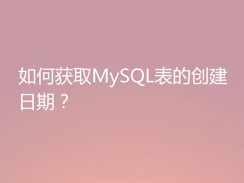 如何获取MySQL表的创建日期？