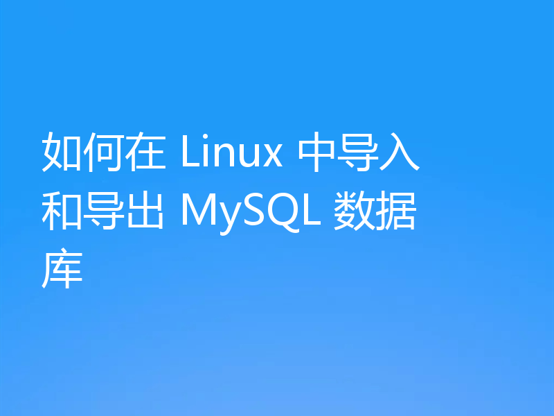 如何在 Linux 中导入和导出 MySQL 数据库