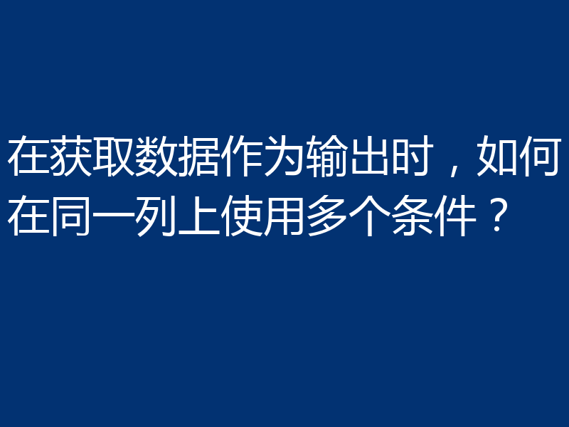 在获取数据作为输出时，如何在同一列上使用多个条件？