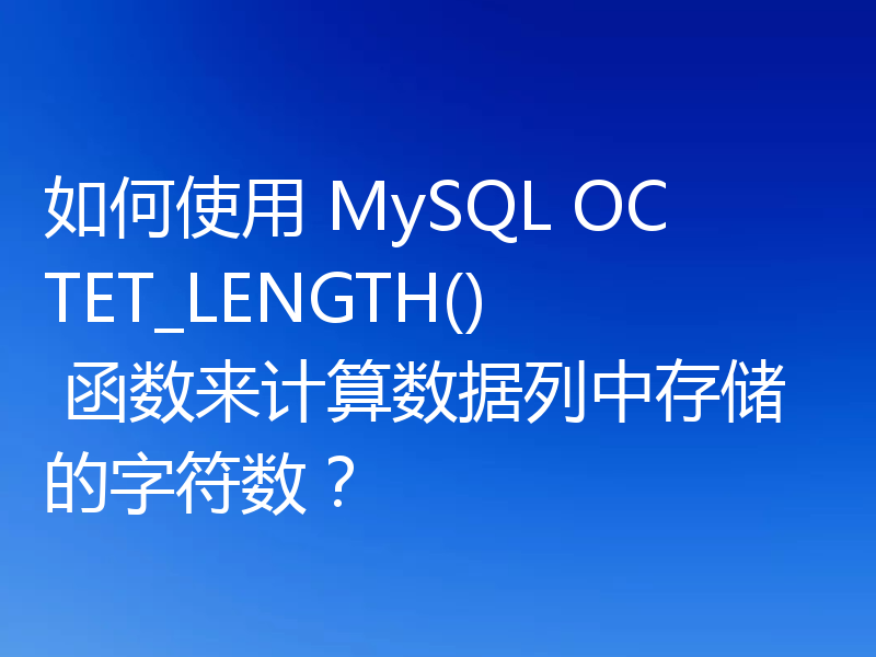 如何使用 MySQL OCTET_LENGTH() 函数来计算数据列中存储的字符数？