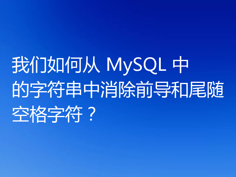 我们如何从 MySQL 中的字符串中消除前导和尾随空格字符？