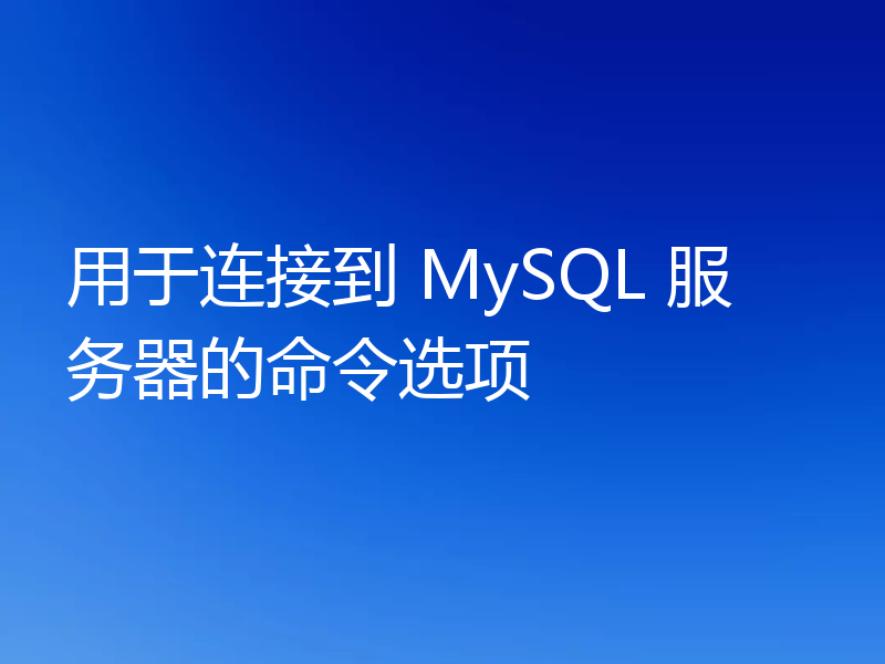 用于连接到 MySQL 服务器的命令选项