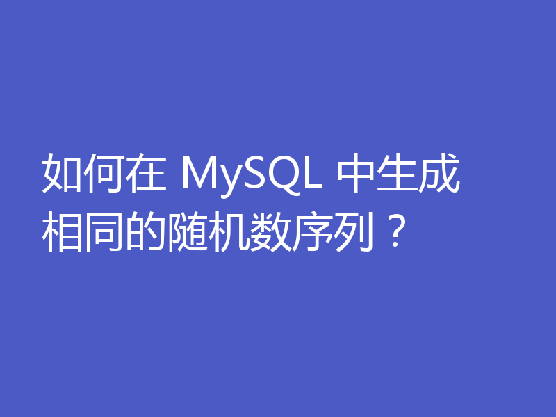 如何在 MySQL 中生成相同的随机数序列？