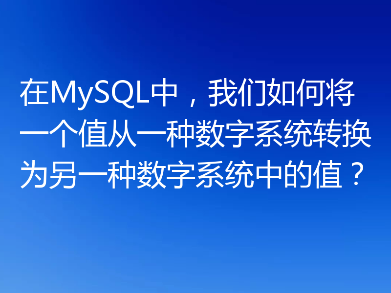 在MySQL中，我们如何将一个值从一种数字系统转换为另一种数字系统中的值？