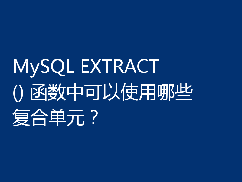 MySQL EXTRACT() 函数中可以使用哪些复合单元？