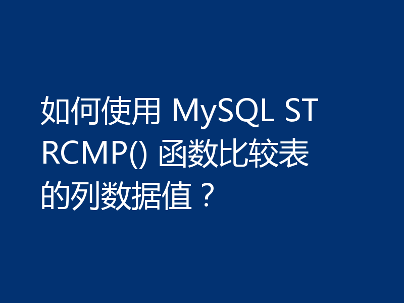 如何使用 MySQL STRCMP() 函数比较表的列数据值？
