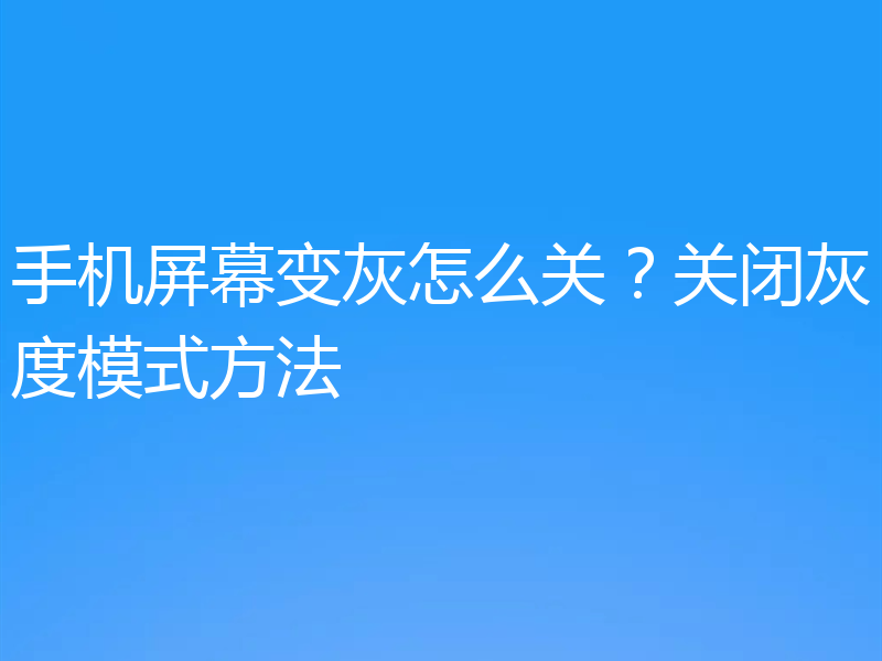 手机屏幕变灰怎么关？关闭灰度模式方法