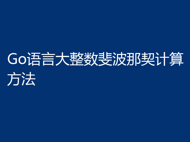 Go语言大整数斐波那契计算方法