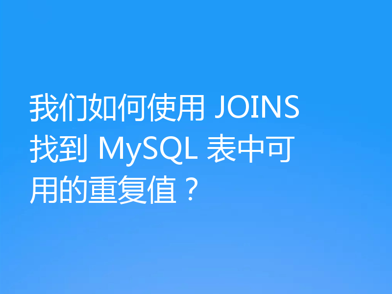 我们如何使用 JOINS 找到 MySQL 表中可用的重复值？