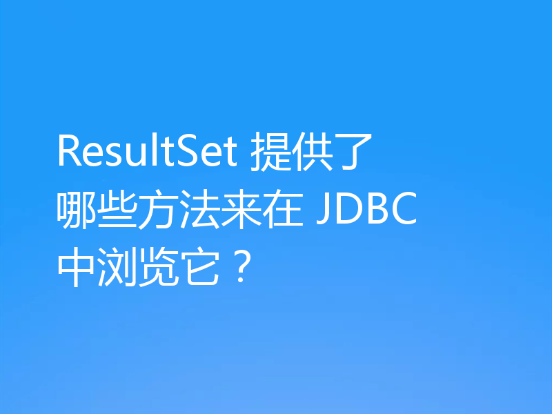 ResultSet 提供了哪些方法来在 JDBC 中浏览它？