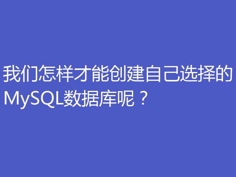 我们怎样才能创建自己选择的MySQL数据库呢？
