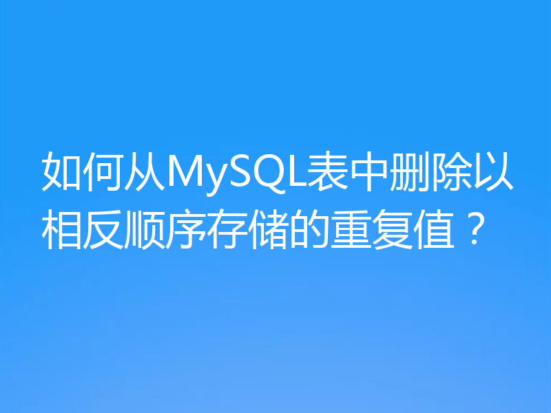 如何从MySQL表中删除以相反顺序存储的重复值？