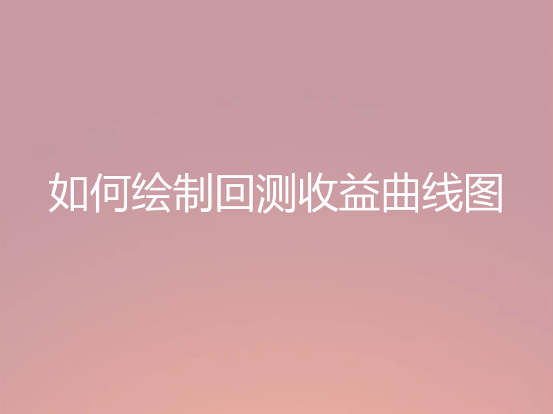 如何绘制回测收益曲线图