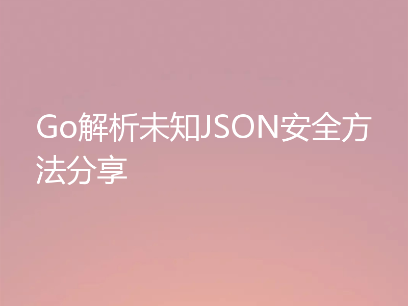 Go解析未知JSON安全方法分享