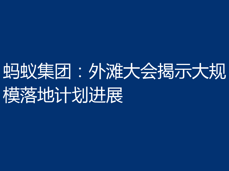 蚂蚁集团：外滩大会揭示大规模落地计划进展