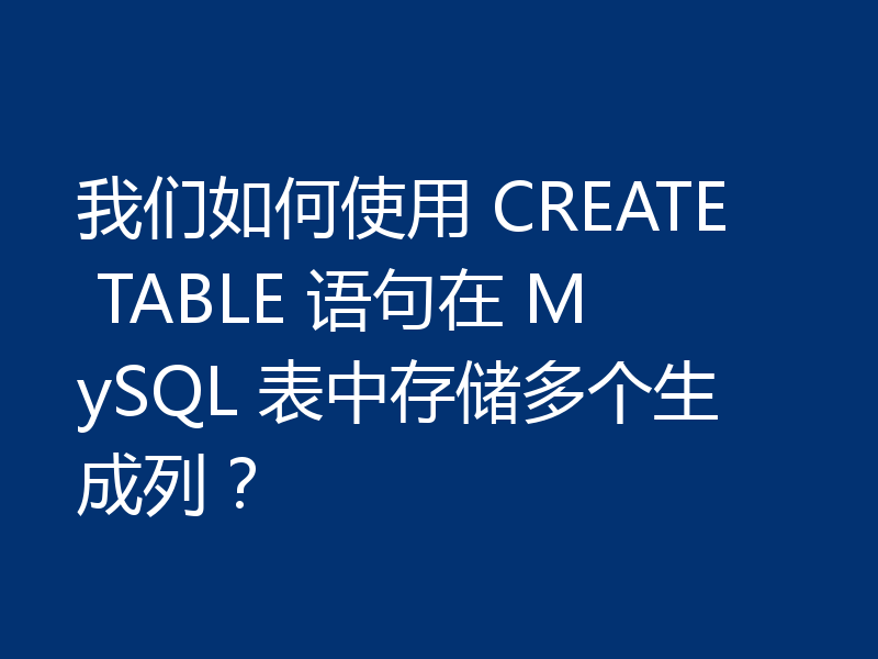 我们如何使用 CREATE TABLE 语句在 MySQL 表中存储多个生成列？