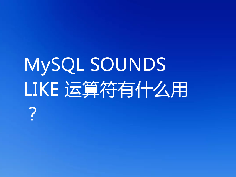 MySQL SOUNDS LIKE 运算符有什么用？