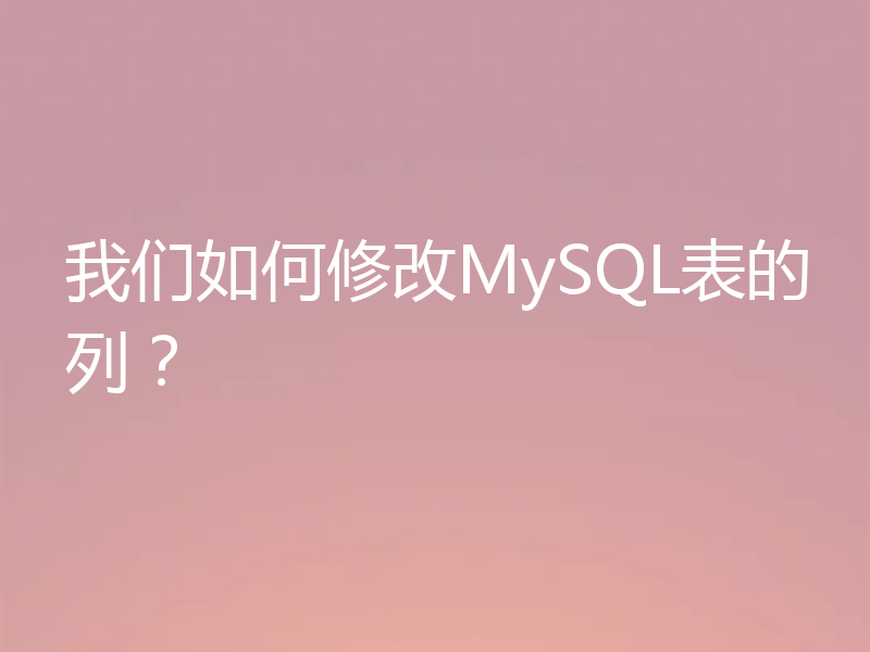 我们如何修改MySQL表的列？