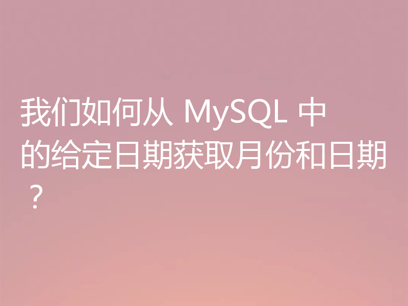 我们如何从 MySQL 中的给定日期获取月份和日期？