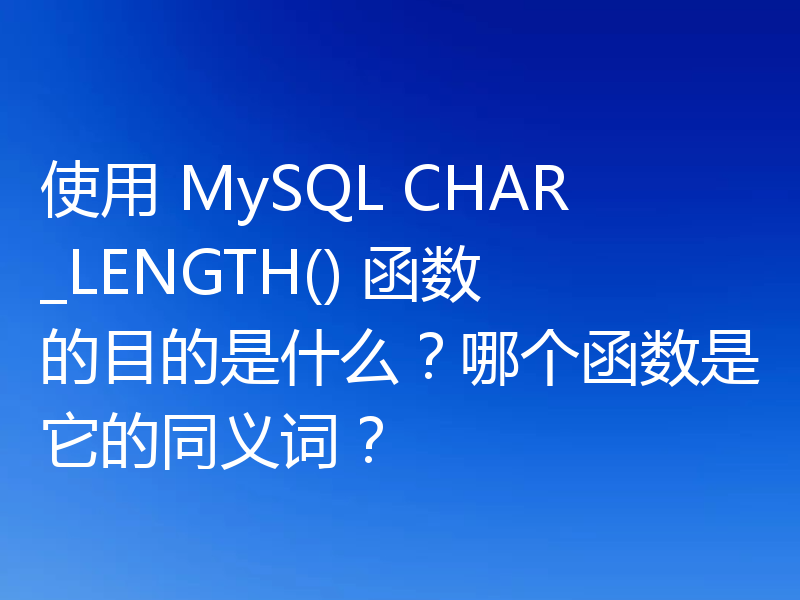 使用 MySQL CHAR_LENGTH() 函数的目的是什么？哪个函数是它的同义词？