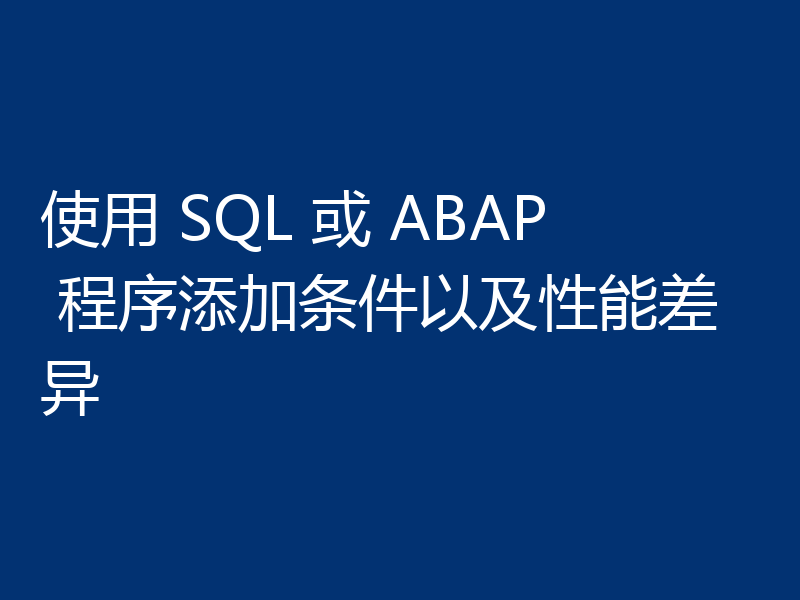 使用 SQL 或 ABAP 程序添加条件以及性能差异