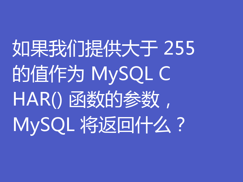 如果我们提供大于 255 的值作为 MySQL CHAR() 函数的参数，MySQL 将返回什么？