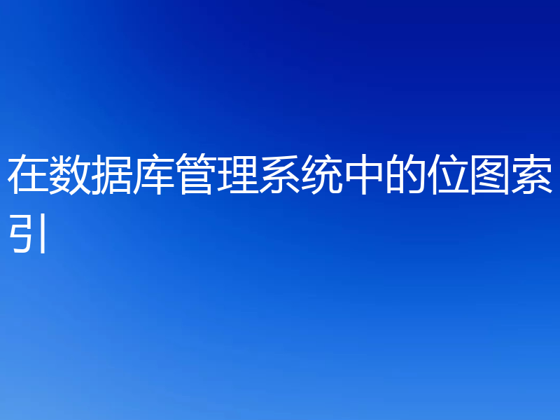 在数据库管理系统中的位图索引