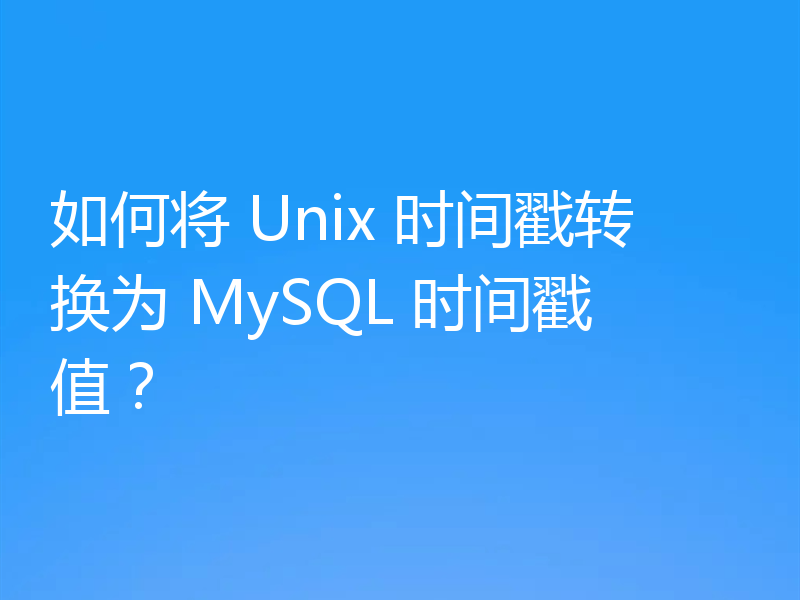 如何将 Unix 时间戳转换为 MySQL 时间戳值？