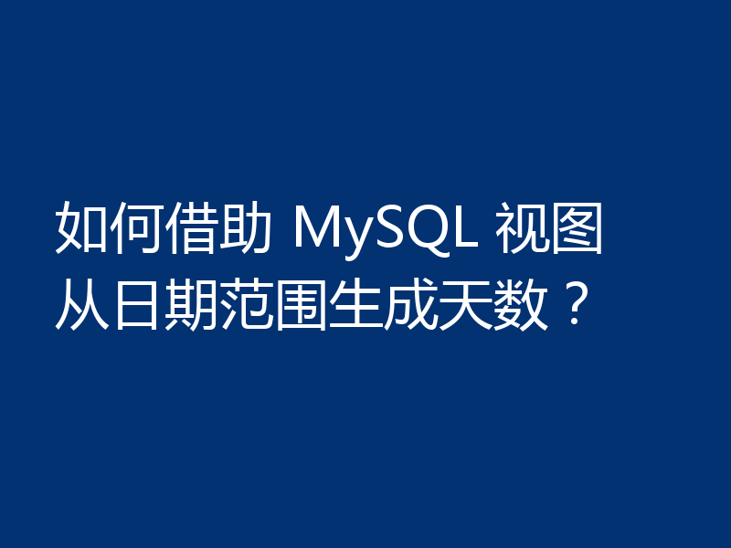如何借助 MySQL 视图从日期范围生成天数？