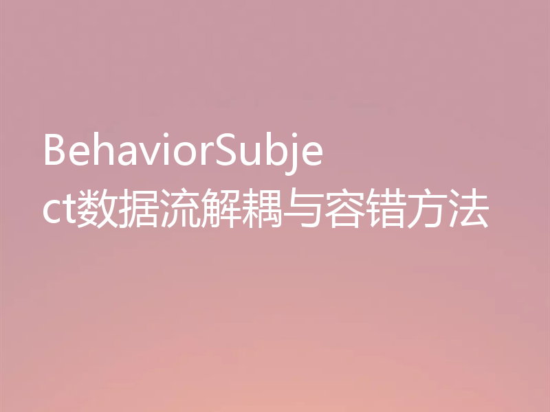 BehaviorSubject数据流解耦与容错方法