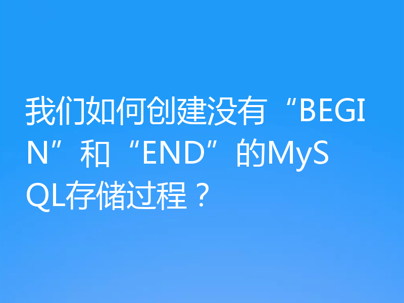 我们如何创建没有“BEGIN”和“END”的MySQL存储过程？