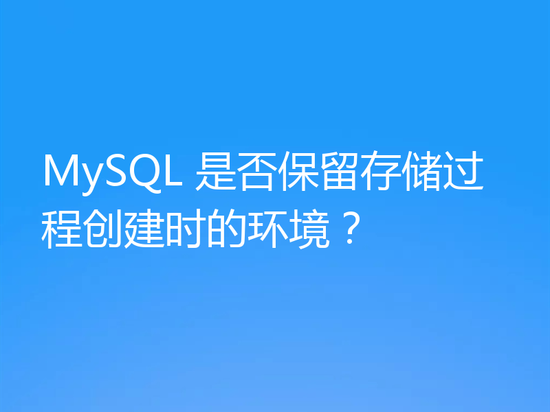 MySQL 是否保留存储过程创建时的环境？