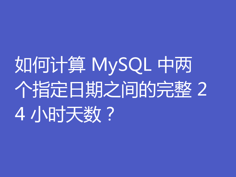 如何计算 MySQL 中两个指定日期之间的完整 24 小时天数？