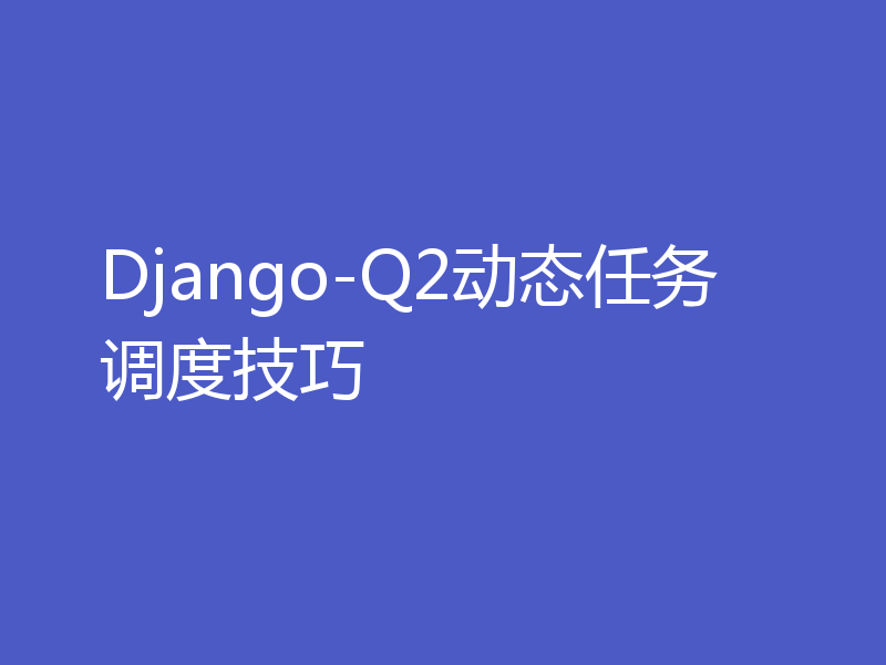 Django-Q2动态任务调度技巧
