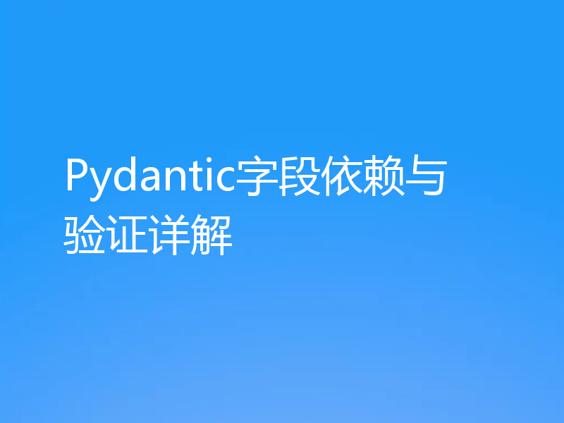 Pydantic字段依赖与验证详解