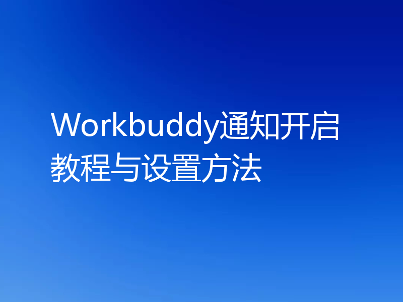 Workbuddy通知开启教程与设置方法