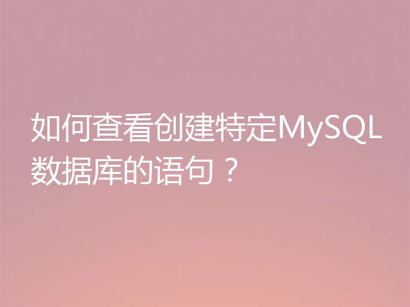 如何查看创建特定MySQL数据库的语句？