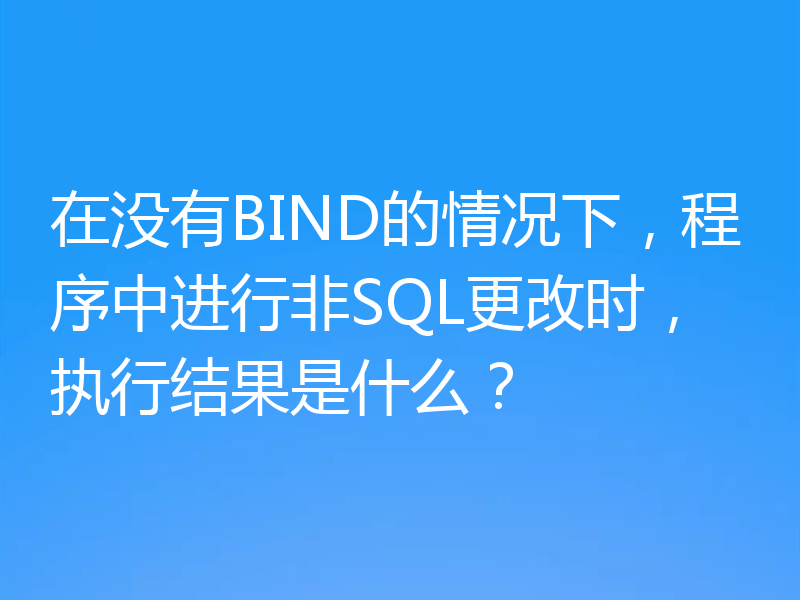 在没有BIND的情况下，程序中进行非SQL更改时，执行结果是什么？