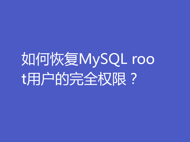 如何恢复MySQL root用户的完全权限？