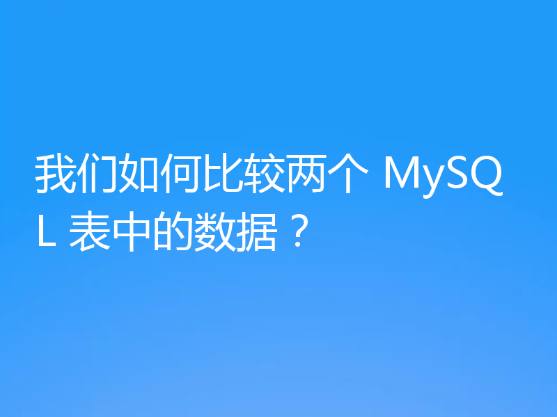 我们如何比较两个 MySQL 表中的数据？