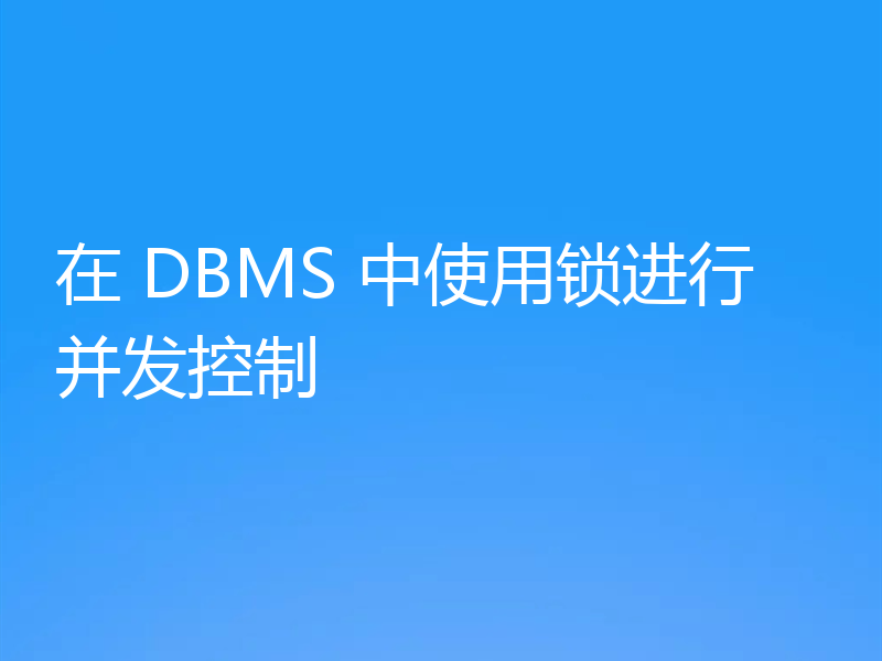 在 DBMS 中使用锁进行并发控制