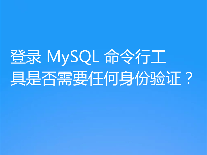 登录 MySQL 命令行工具是否需要任何身份验证？