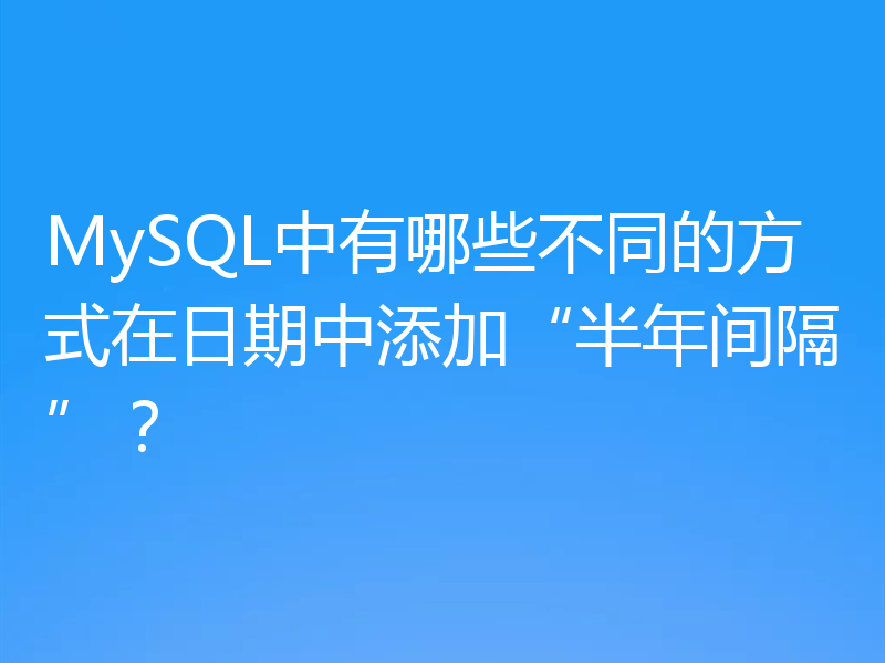 MySQL中有哪些不同的方式在日期中添加“半年间隔”？