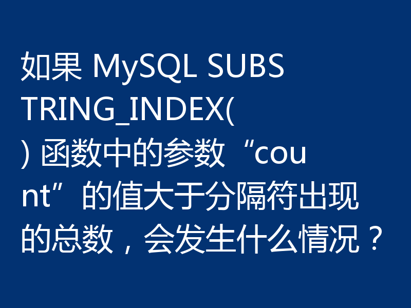 如果 MySQL SUBSTRING_INDEX() 函数中的参数“count”的值大于分隔符出现的总数，会发生什么情况？