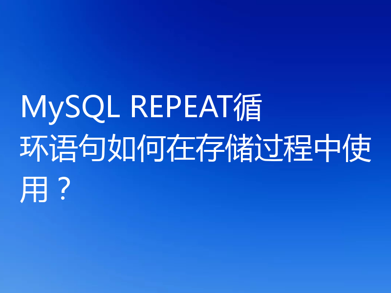 MySQL REPEAT循环语句如何在存储过程中使用？