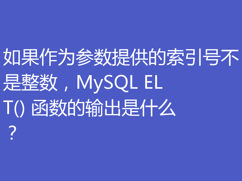 如果作为参数提供的索引号不是整数，MySQL ELT() 函数的输出是什么？