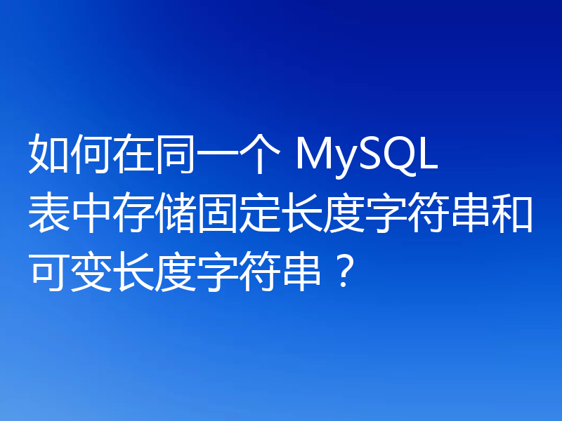 如何在同一个 MySQL 表中存储固定长度字符串和可变长度字符串？
